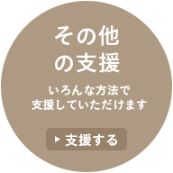 その他の支援 いろんな方法で支援していただけます ▶︎支援する