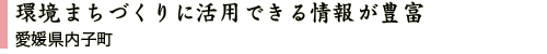 環境まちづくりに活用できる情報が豊富 愛媛県内子町