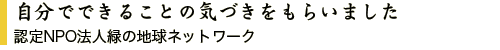 自分でできることの気づきをもらいました 認定NPO法人緑の地球ネットワーク