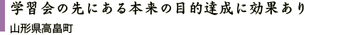 学習会の先にある本来の目的達成に効果あり 山形県高畠町